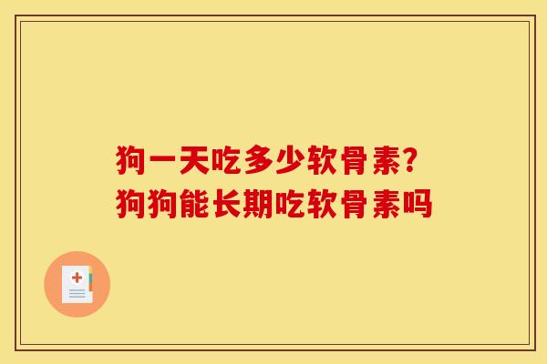 狗一天吃多少软骨素?狗狗能长期吃软骨素吗 狗一天吃多少软骨素?狗狗能长期吃软骨素吗