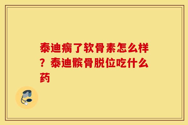 泰迪瘸了软骨素怎么样？泰迪髌骨脱位吃什么药