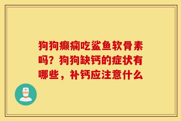 狗狗癫痫吃鲨鱼软骨素吗？狗狗缺钙的症状有哪些，补钙应注意什么