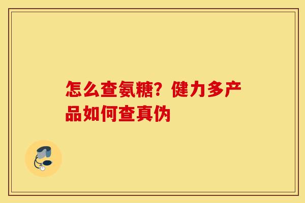 怎么查氨糖？健力多产品如何查真伪