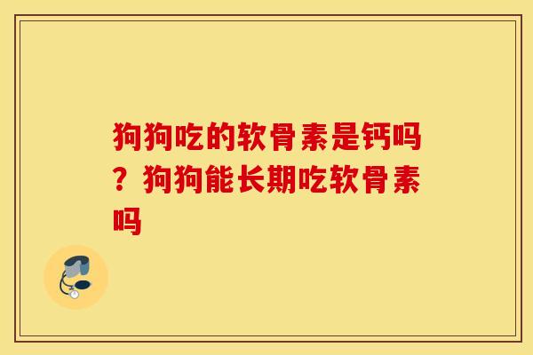狗狗吃的软骨素是钙吗？狗狗能长期吃软骨素吗