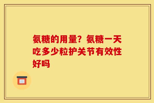 氨糖的用量？氨糖一天吃多少粒护关节有效性好吗