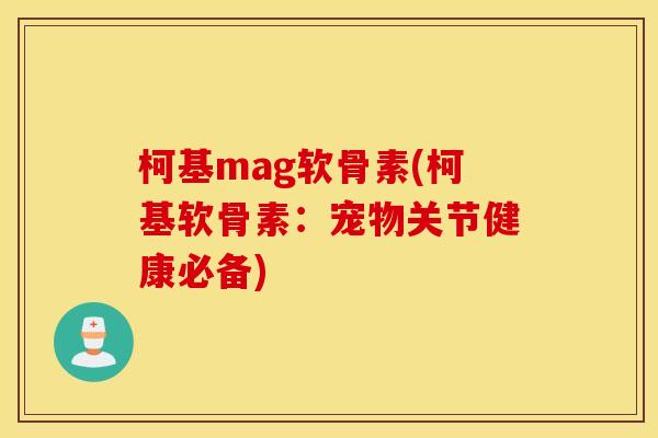 柯基mag软骨素(柯基软骨素：宠物关节健康必备)