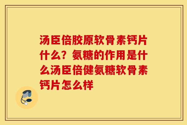 汤臣倍胶原软骨素钙片什么？氨糖的作用是什么汤臣倍健氨糖软骨素钙片怎么样