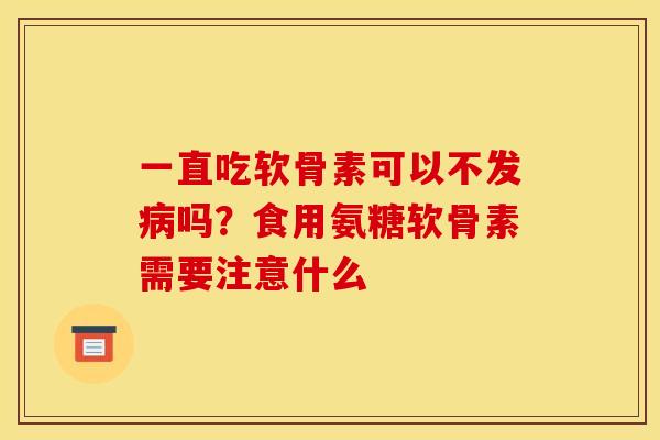一直吃软骨素可以不发病吗？食用氨糖软骨素需要注意什么