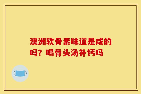 澳洲软骨素味道是咸的吗？喝骨头汤补钙吗