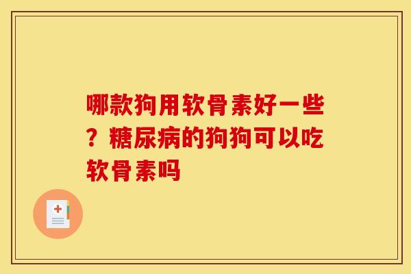 哪款狗用软骨素好一些？糖尿病的狗狗可以吃软骨素吗