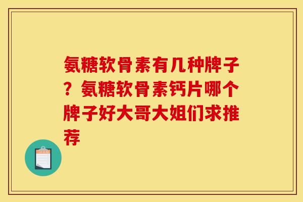 氨糖软骨素有几种牌子？氨糖软骨素钙片哪个牌子好大哥大姐们求推荐