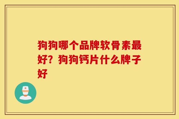 狗狗哪个品牌软骨素最好？狗狗钙片什么牌子好