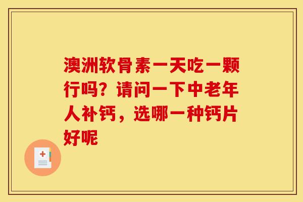 澳洲软骨素一天吃一颗行吗？请问一下中老年人补钙，选哪一种钙片好呢