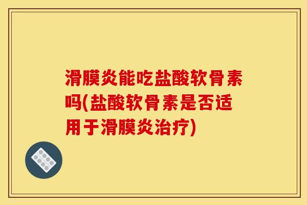 滑膜炎能吃盐酸软骨素吗(盐酸软骨素是否适用于滑膜炎治疗)