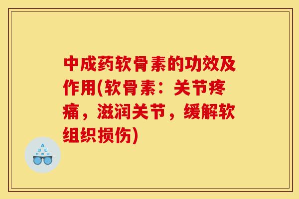 中成药软骨素的功效及作用(软骨素：关节疼痛，滋润关节，缓解软组织损伤)