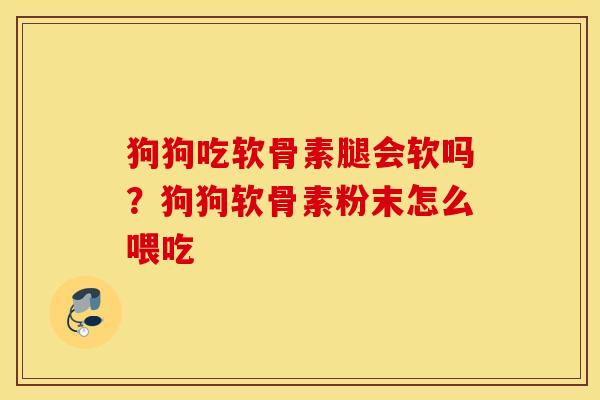 狗狗吃软骨素腿会软吗？狗狗软骨素粉末怎么喂吃