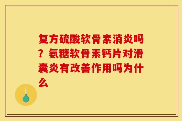 复方硫酸软骨素消炎吗？氨糖软骨素钙片对滑囊炎有改善作用吗为什么