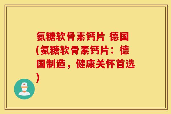氨糖软骨素钙片 德国(氨糖软骨素钙片：德国制造，健康关怀首选)