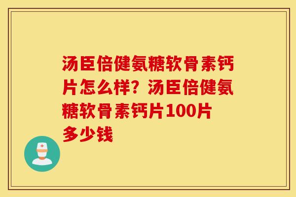 汤臣倍健氨糖软骨素钙片怎么样？汤臣倍健氨糖软骨素钙片100片多少钱