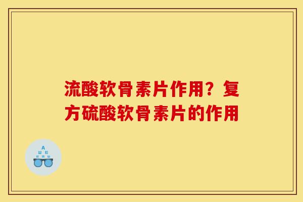 流酸软骨素片作用？复方硫酸软骨素片的作用