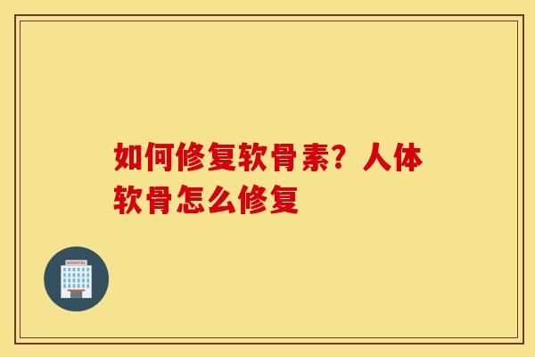如何修复软骨素？人体软骨怎么修复