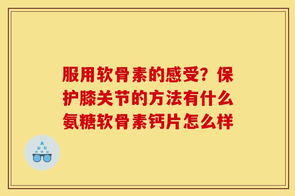 服用软骨素的感受？保护膝关节的方法有什么氨糖软骨素钙片怎么样