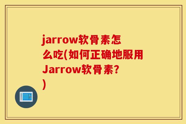 jarrow软骨素怎么吃(如何正确地服用Jarrow软骨素？)