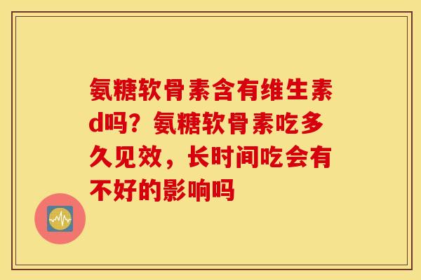 氨糖软骨素含有维生素d吗？氨糖软骨素吃多久见效，长时间吃会有不好的影响吗