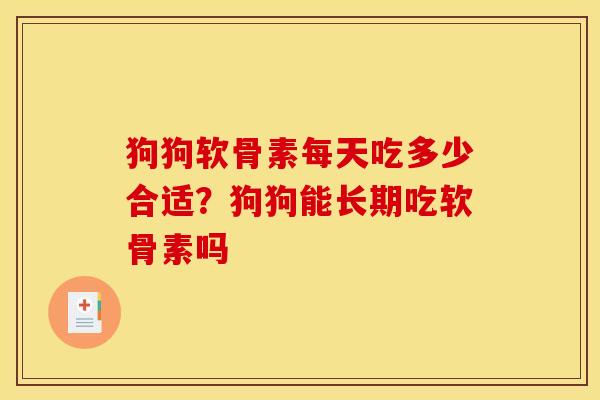 狗狗软骨素每天吃多少合适？狗狗能长期吃软骨素吗