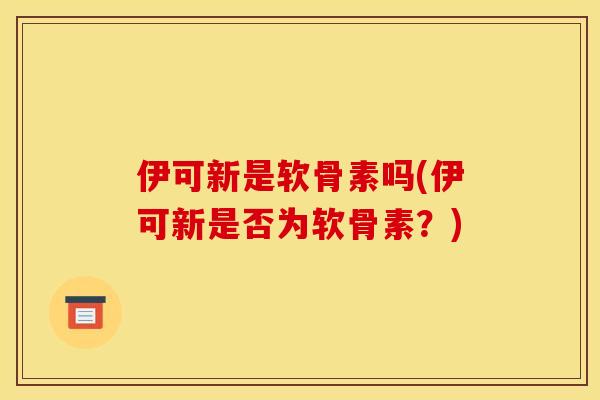 伊可新是软骨素吗(伊可新是否为软骨素？)