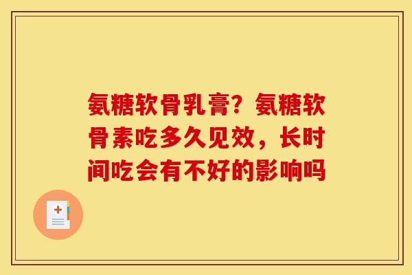 氨糖软骨乳膏？氨糖软骨素吃多久见效，长时间吃会有不好的影响吗