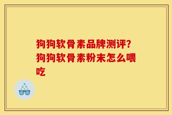 狗狗软骨素品牌测评?狗狗软骨素粉末怎么喂吃 狗狗软骨素品牌测评?狗狗软骨素粉末怎么喂吃