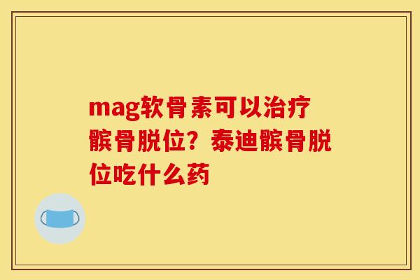 mag软骨素可以治疗髌骨脱位？泰迪髌骨脱位吃什么药