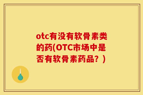 otc有没有软骨素类的药(OTC市场中是否有软骨素药品?) otc有没有软骨素类的药(OTC市场中是否有软骨素药品?)