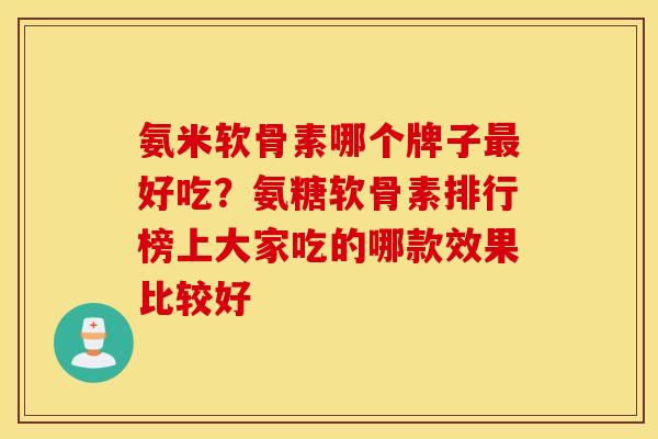 氨米软骨素哪个牌子最好吃?氨糖软骨素排行榜上大家吃的哪款效果比较好 氨米软骨素哪个牌子最好吃?氨糖软骨素排行榜上大家吃的哪款效果比较好