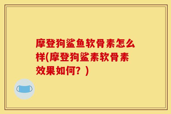 摩登狗鲨鱼软骨素怎么样(摩登狗鲨素软骨素效果如何？)