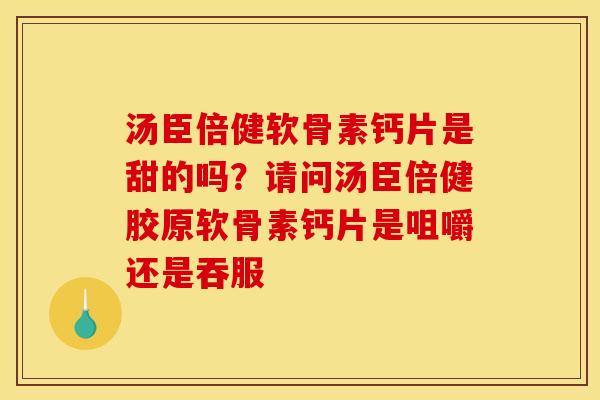 汤臣倍健软骨素钙片是甜的吗？请问汤臣倍健胶原软骨素钙片是咀嚼还是吞服