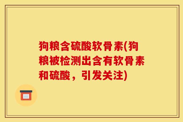 狗粮含硫酸软骨素(狗粮被检测出含有软骨素和硫酸，引发关注)
