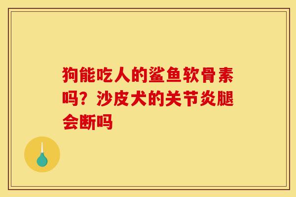 狗能吃人的鲨鱼软骨素吗？沙皮犬的关节炎腿会断吗