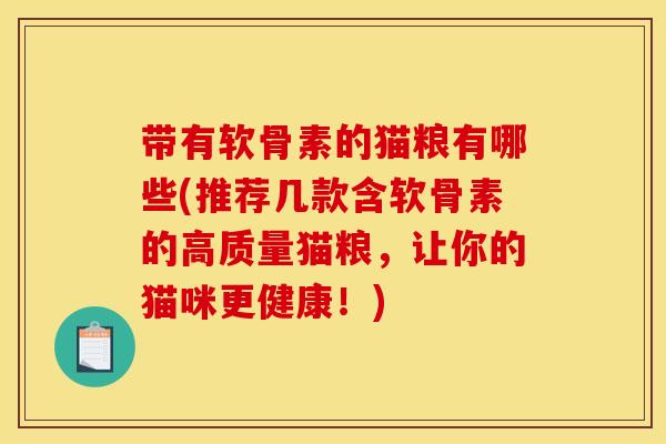带有软骨素的猫粮有哪些(推荐几款含软骨素的高质量猫粮，让你的猫咪更健康！)