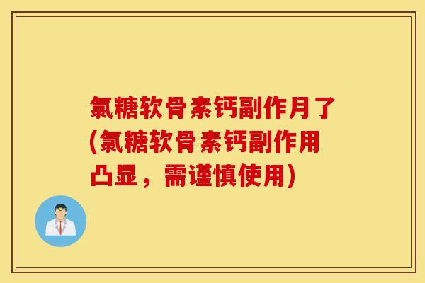 氯糖软骨素钙副作月了(氯糖软骨素钙副作用凸显，需谨慎使用)