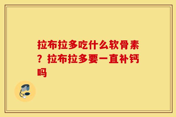 拉布拉多吃什么软骨素？拉布拉多要一直补钙吗