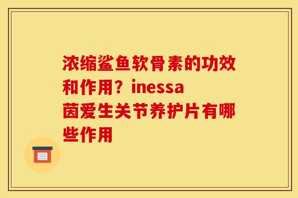 浓缩鲨鱼软骨素的功效和作用？inessa茵爱生关节养护片有哪些作用