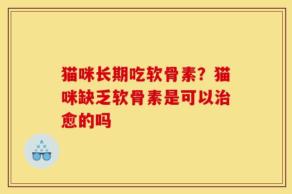 猫咪长期吃软骨素？猫咪缺乏软骨素是可以治愈的吗