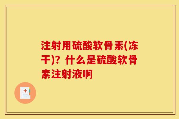 注射用硫酸软骨素(冻干)？什么是硫酸软骨素注射液啊