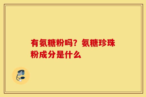 有氨糖粉吗？氨糖珍珠粉成分是什么