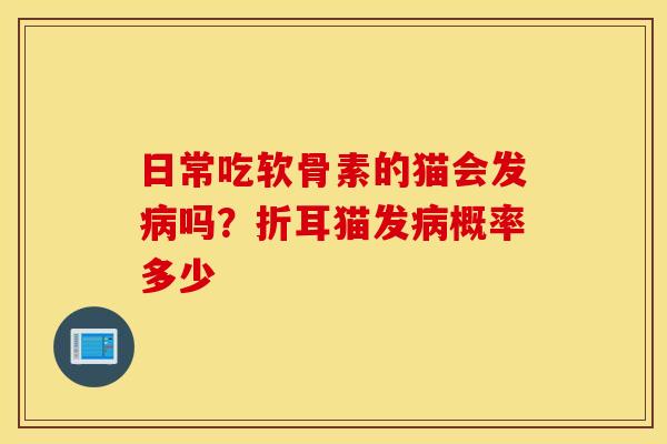 日常吃软骨素的猫会发病吗？折耳猫发病概率多少