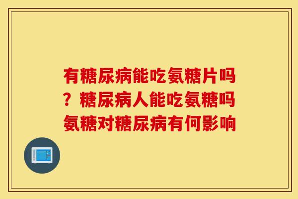 有糖尿病能吃氨糖片吗？糖尿病人能吃氨糖吗氨糖对糖尿病有何影响