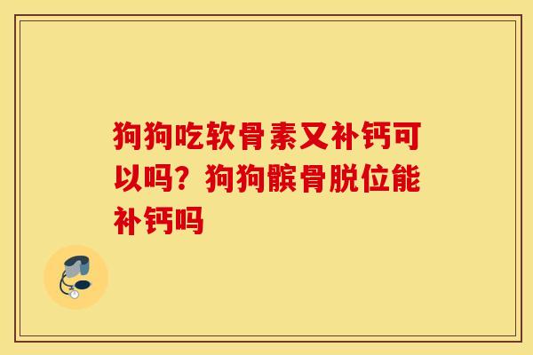 狗狗吃软骨素又补钙可以吗？狗狗髌骨脱位能补钙吗