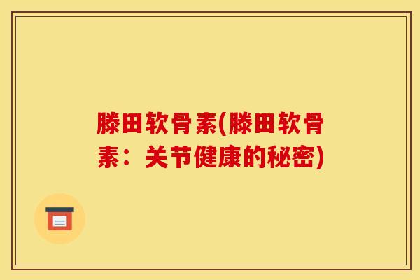 滕田软骨素(滕田软骨素：关节健康的秘密)