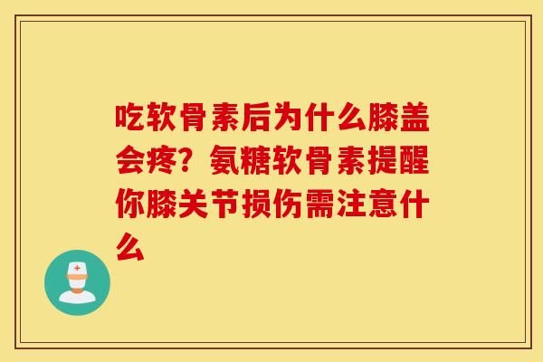 吃软骨素后为什么膝盖会疼？氨糖软骨素提醒你膝关节损伤需注意什么