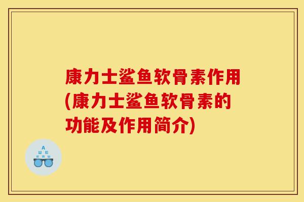 康力士鲨鱼软骨素作用(康力士鲨鱼软骨素的功能及作用简介)