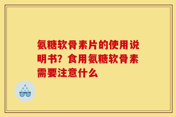 氨糖软骨素片的使用说明书？食用氨糖软骨素需要注意什么